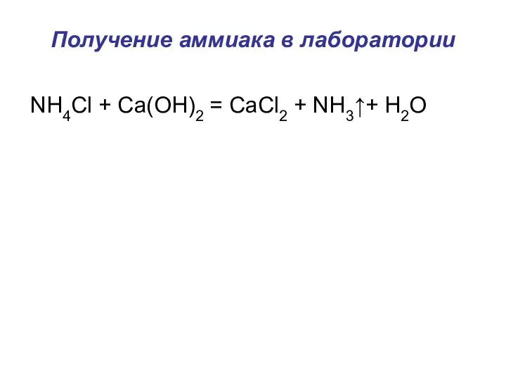 Получение аммиака в лаборатории NH4Cl + Ca(OH)2 = CaCl2 + NH3↑+ H2O