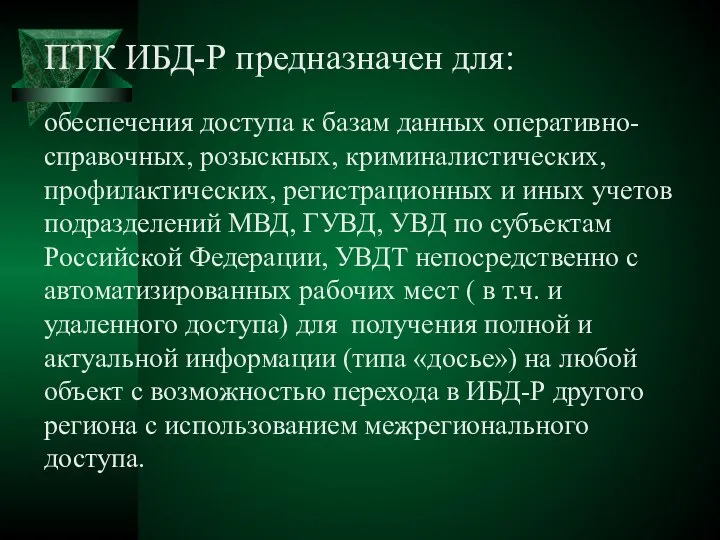 ПТК ИБД-Р предназначен для: обеспечения доступа к базам данных оперативно-справочных, розыскных, криминалистических,