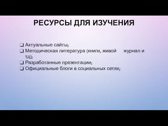 РЕСУРСЫ ДЛЯ ИЗУЧЕНИЯ Актуальные сайты; Методическая литература (книги, живой журнал и тд);