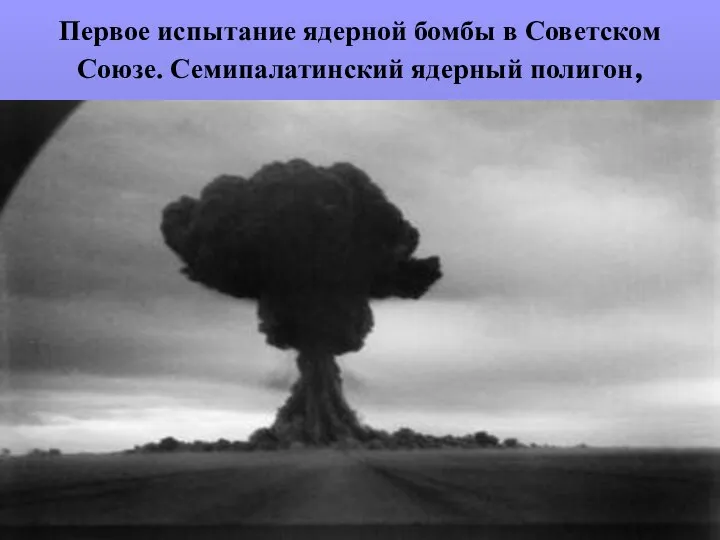 Первое испытание ядерной бомбы в Советском Союзе. Семипалатинский ядерный полигон,