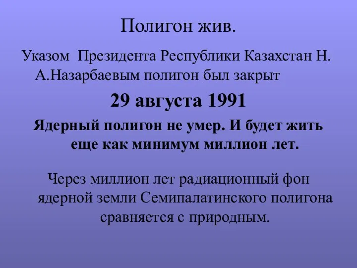 Полигон жив. Указом Президента Республики Казахстан Н.А.Назарбаевым полигон был закрыт 29 августа