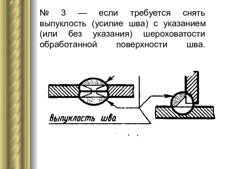 № 3 — если требуется снять выпуклость (усилие шва) с указанием (или