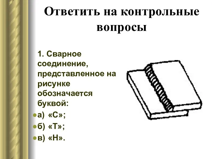 Ответить на контрольные вопросы 1. Сварное соединение, представленное на рисунке обозначается буквой: