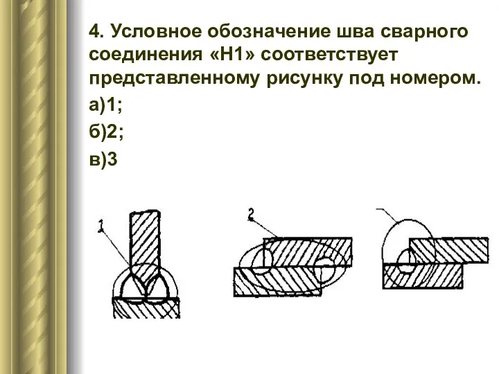 4. Условное обозначение шва сварного соединения «H1» соответствует представленному рисунку под номером. а)1; б)2; в)3