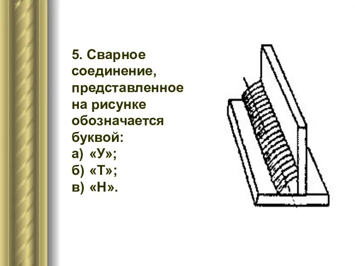 5. Сварное соединение, представленное на рисунке обозначается буквой: а) «У»; б) «Т»; в) «Н».