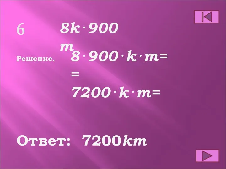 Ответ: Решение. 7200km 6 8k⋅900m 8⋅900⋅k⋅m= = 7200⋅k⋅m=