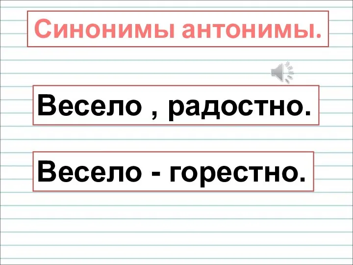 Весело , радостно. Весело - горестно. Синонимы антонимы.