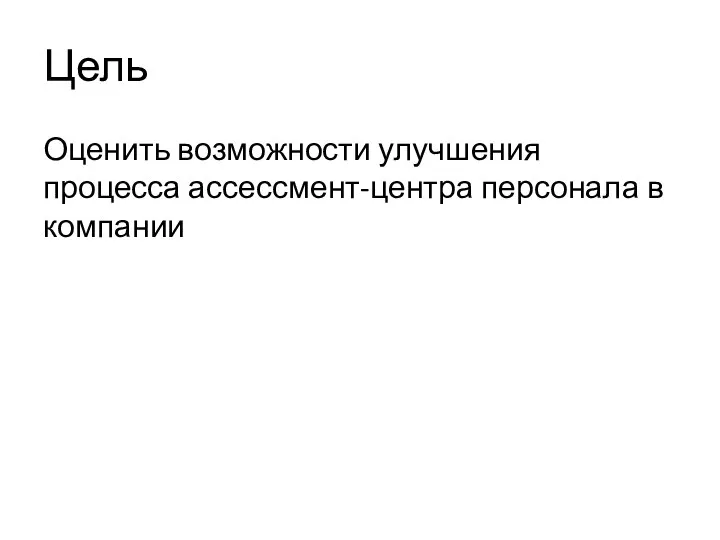 Цель Оценить возможности улучшения процесса ассессмент-центра персонала в компании