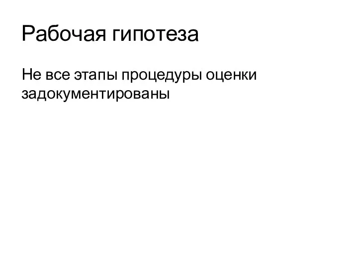 Рабочая гипотеза Не все этапы процедуры оценки задокументированы