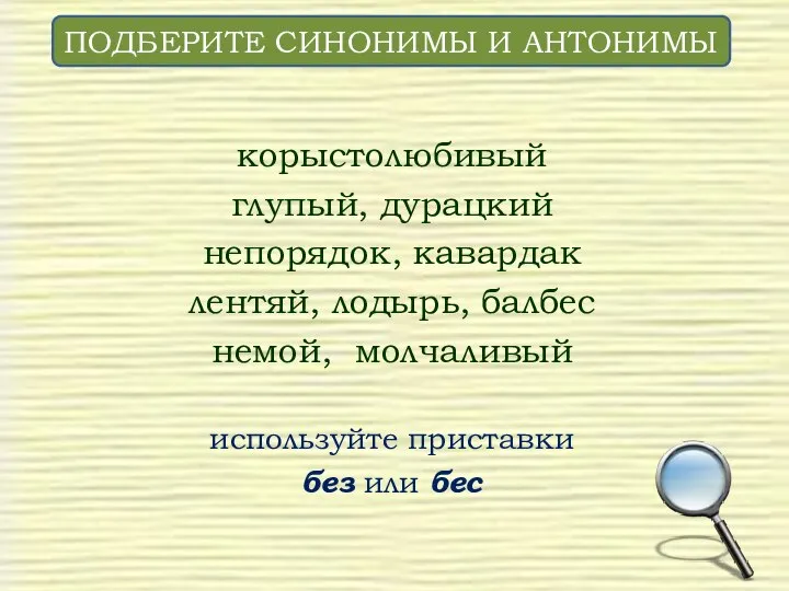 корыстолюбивый глупый, дурацкий непорядок, кавардак лентяй, лодырь, балбес немой, молчаливый используйте приставки