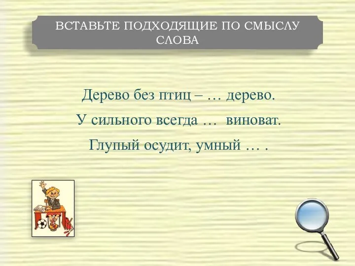 Дерево без птиц – … дерево. У сильного всегда … виноват. Глупый