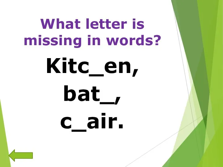 What letter is missing in words? Kitc_en, bat_, c_air.