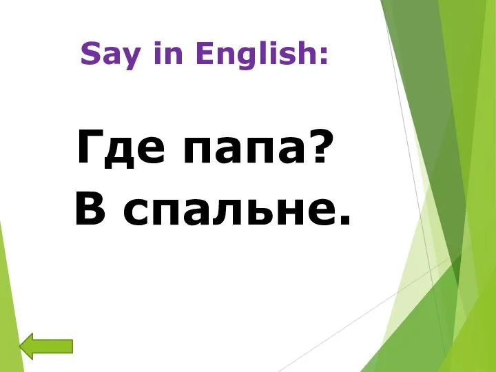 Say in English: Где папа? В спальне.