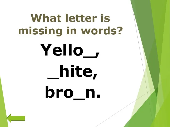 What letter is missing in words? Yello_, _hite, bro_n.