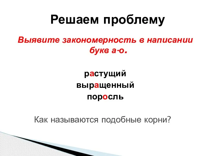 Выявите закономерность в написании букв а-о. растущий выращенный поросль Как называются подобные корни? Решаем проблему