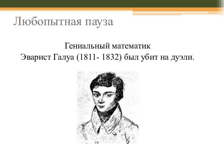 Любопытная пауза Гениальный математик Эварист Галуа (1811- 1832) был убит на дуэли.