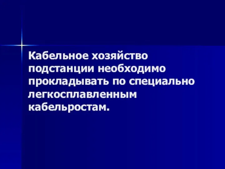 Кабельное хозяйство подстанции необходимо прокладывать по специально легкосплавленным кабельростам.