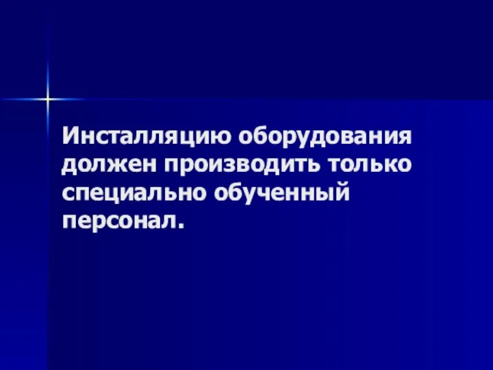 Инсталляцию оборудования должен производить только специально обученный персонал.