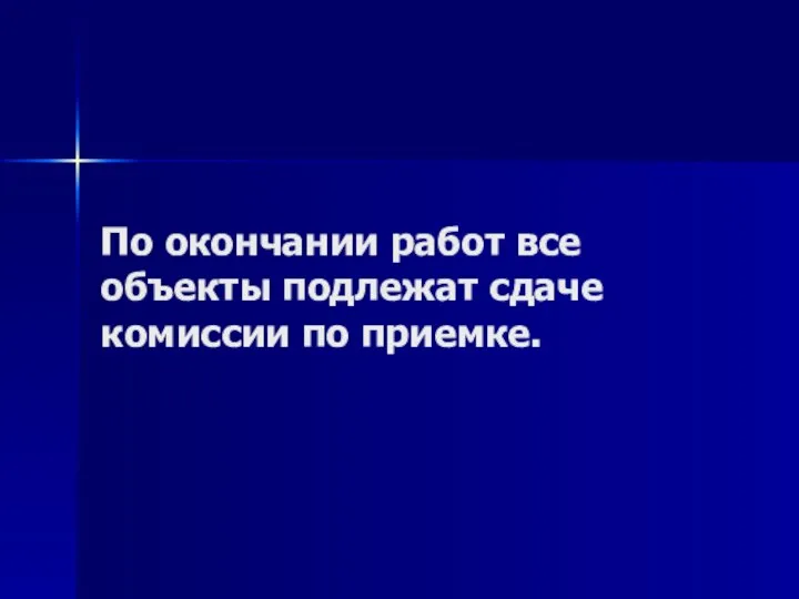 По окончании работ все объекты подлежат сдаче комиссии по приемке.