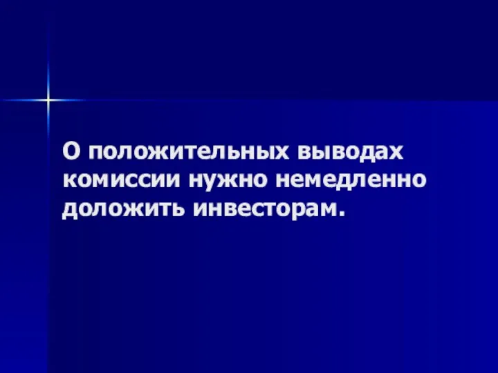 О положительных выводах комиссии нужно немедленно доложить инвесторам.