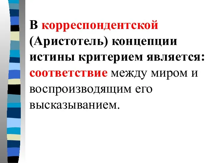 В корреспондентской (Аристотель) концепции истины критерием является: соответствие между миром и воспроизводящим его высказыванием.