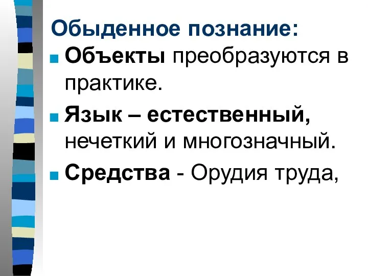 Обыденное познание: Объекты преобразуются в практике. Язык – естественный, нечеткий и многозначный. Средства - Орудия труда,