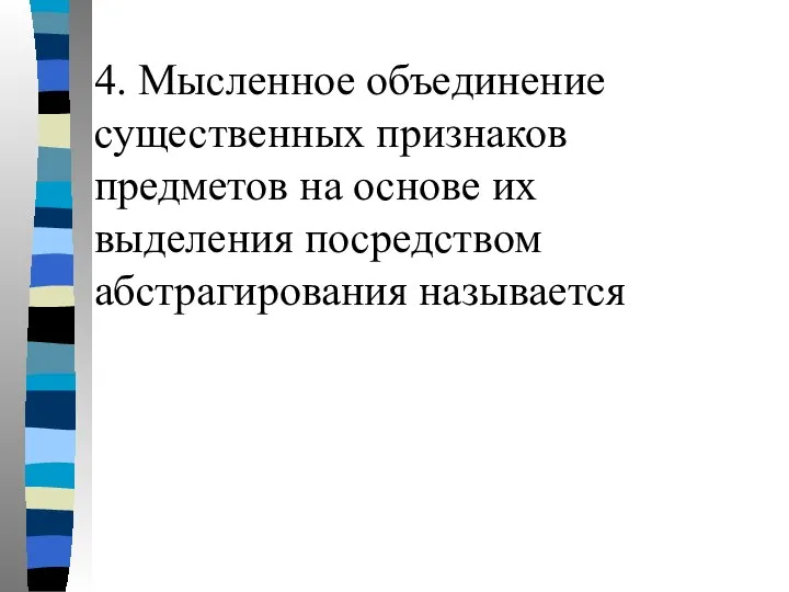 4. Мысленное объединение существенных признаков предметов на основе их выделения посредством абстрагирования называется