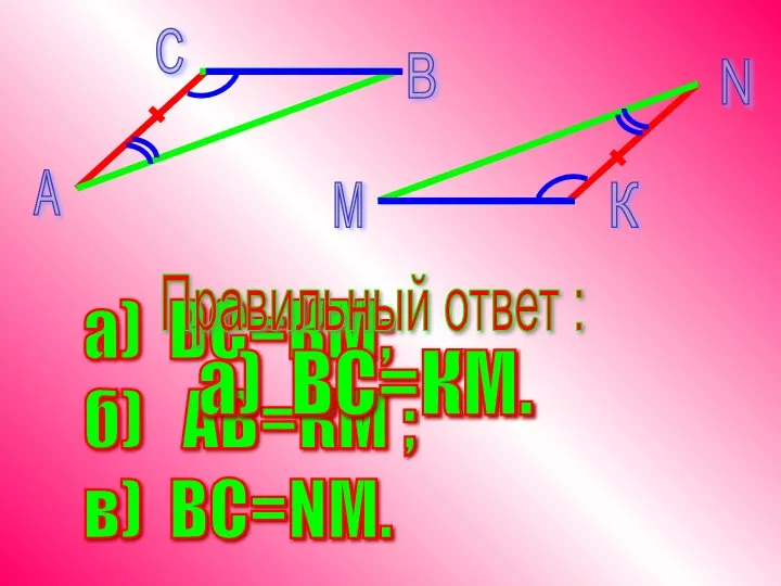 а) ВС=КМ; б) АВ=КМ ; в) BC=NМ. Правильный ответ : а) BC=КМ.