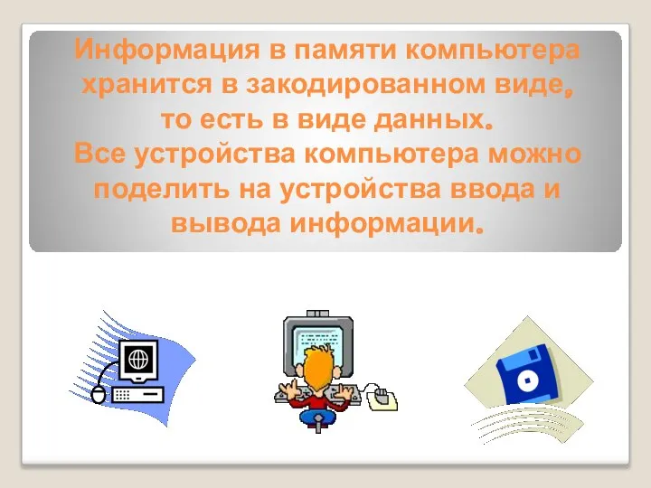 Информация в памяти компьютера хранится в закодированном виде, то есть в виде