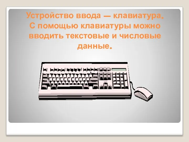 Устройство ввода – клавиатура. С помощью клавиатуры можно вводить текстовые и числовые данные.