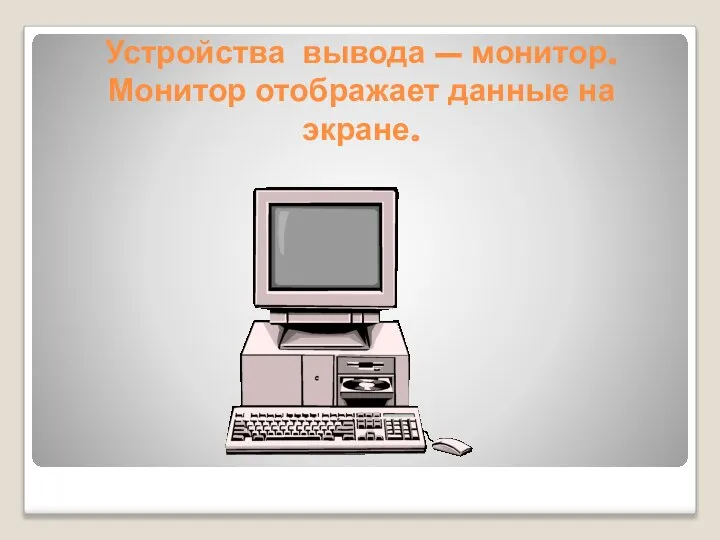 Устройства вывода – монитор. Монитор отображает данные на экране.