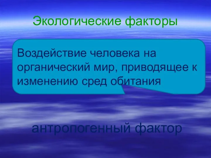 Экологические факторы антропогенный фактор Воздействие человека на органический мир, приводящее к изменению сред обитания