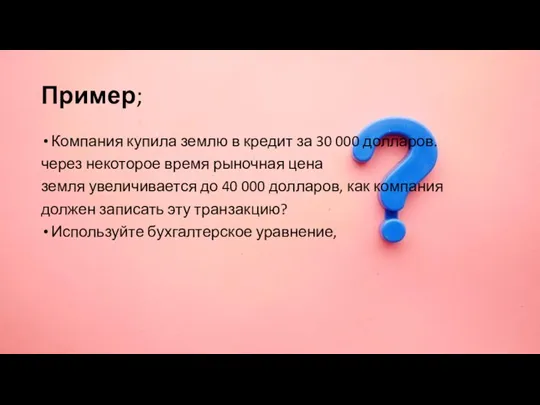 Пример; Компания купила землю в кредит за 30 000 долларов. через некоторое