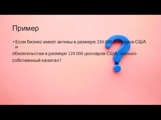 Пример Если бизнес имеет активы в размере 230 000 долларов США и