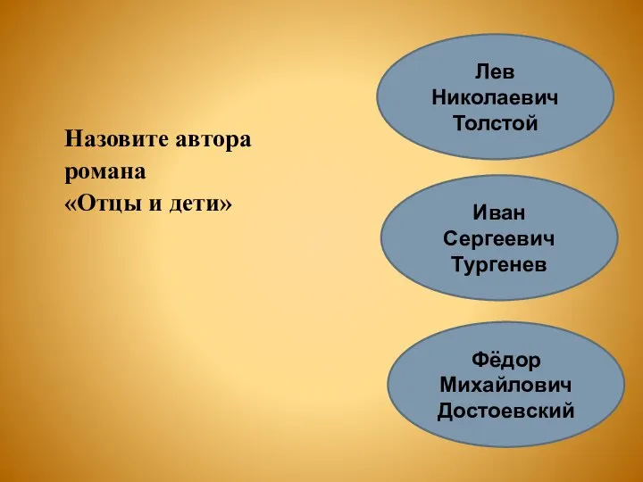 Назовите автора романа «Отцы и дети» Иван Сергеевич Тургенев Лев Николаевич Толстой Фёдор Михайлович Достоевский