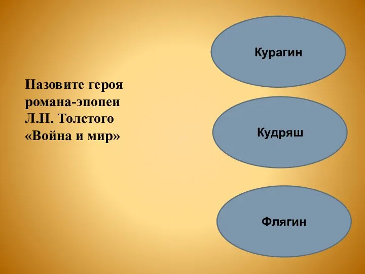 Назовите героя романа-эпопеи Л.Н. Толстого «Война и мир» Курагин Кудряш Флягин