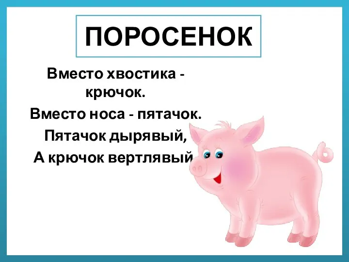 ПОРОСЕНОК Вместо хвостика - крючок. Вместо носа - пятачок. Пятачок дырявый, А крючок вертлявый.