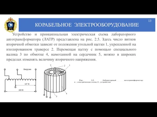 КОРАБЕЛЬНОЕ ЭЛЕКТРООБОРУДОВАНИЕ Устройство и принципиальная электрическая схема лабораторного автотрансформатора (ЛАТР) представлена на