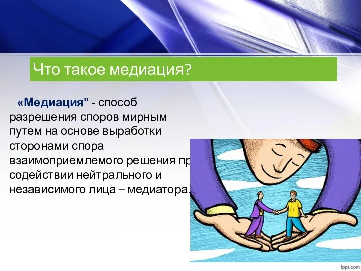 Что такое медиация? «Медиация" - способ разрешения споров мирным путем на основе