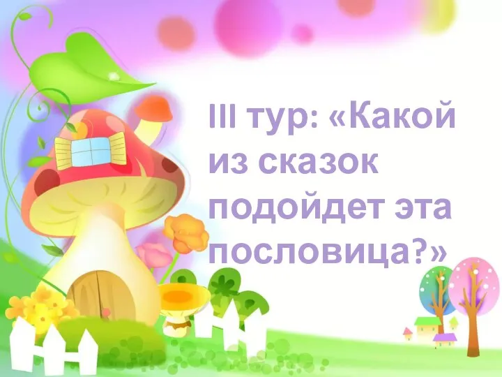 III тур: «Какой из сказок подойдет эта пословица?»