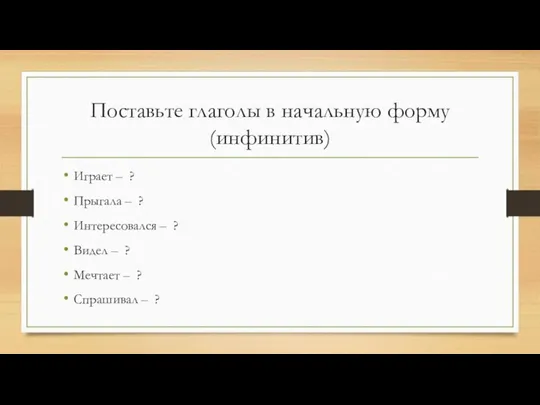 Поставьте глаголы в начальную форму (инфинитив) Играет – ? Прыгала – ?