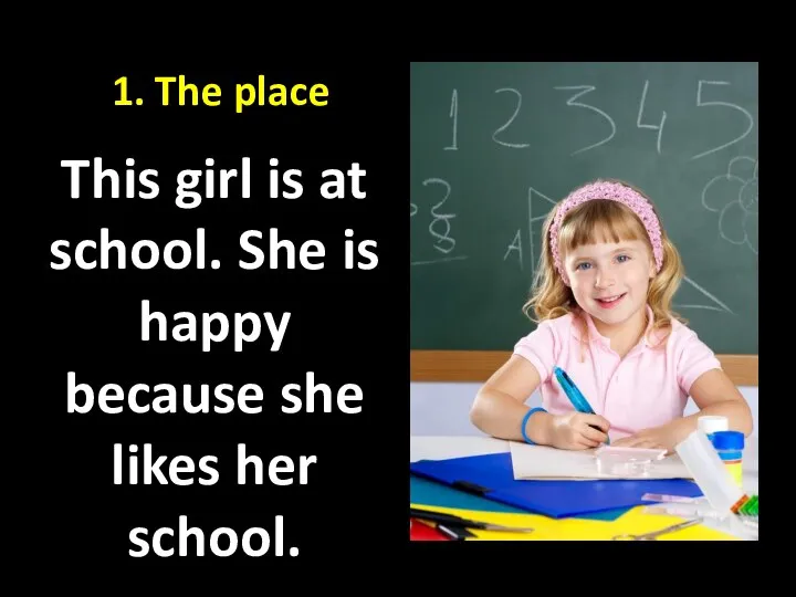 1. The place This girl is at school. She is happy because she likes her school.