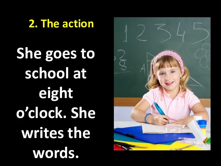 2. The action She goes to school at eight o’clock. She writes the words.