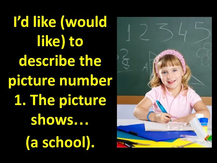 I’d like (would like) to describe the picture number 1. The picture shows… (a school).
