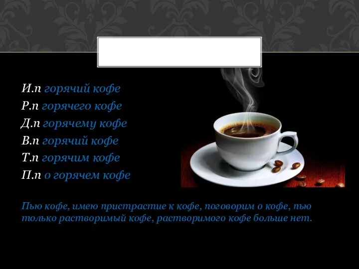 И.п горячий кофе Р.п горячего кофе Д.п горячему кофе В.п горячий кофе