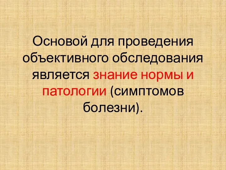 Основой для проведения объективного обследования является знание нормы и патологии (симптомов болезни).