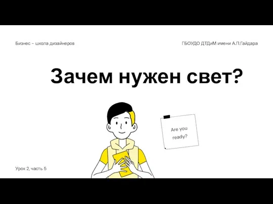 Зачем нужен свет? ГБОУДО ДТДиМ имени А.П.Гайдара Бизнес - школа дизайнеров Урок 2, часть 5