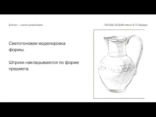 Светотоновая моделировка формы. Штрихи накладываются по форме предмета. ГБОУДО ДТДиМ имени А.П.Гайдара Бизнес - школа дизайнеров