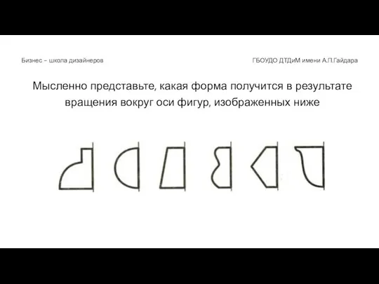 Мысленно представьте, какая форма получится в результате вращения вокруг оси фигур, изображенных