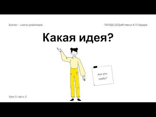 Какая идея? ГБОУДО ДТДиМ имени А.П.Гайдара Бизнес - школа дизайнеров Урок 2, часть 3